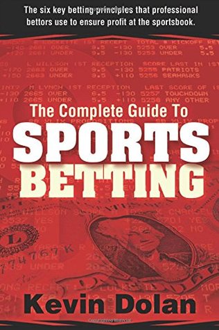 Read online The Complete Guide to Sports Betting: The six key betting principles that professional bettors use to ensure profit at the sports book - Kevin Dolan file in PDF