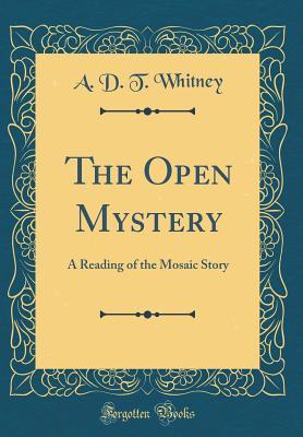 Read online The Open Mystery: A Reading of the Mosaic Story (Classic Reprint) - A D T Whitney file in ePub