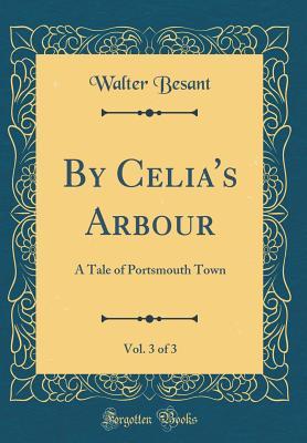 Read online By Celia's Arbour, Vol. 3 of 3: A Tale of Portsmouth Town (Classic Reprint) - Walter Besant | ePub