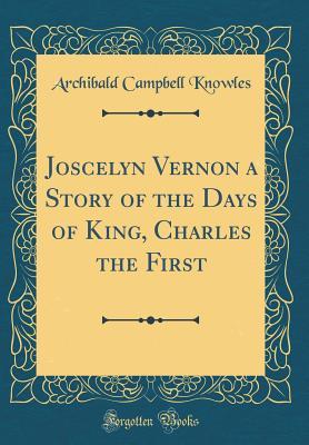Read Joscelyn Vernon a Story of the Days of King, Charles the First (Classic Reprint) - Archibald Campbell Knowles | PDF