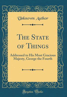 Download The State of Things: Addressed to His Most Gracious Majesty, George the Fourth (Classic Reprint) - Unknown | PDF