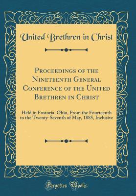 Read online Proceedings of the Nineteenth General Conference of the United Brethren in Christ: Held in Fostoria, Ohio, from the Fourteenth to the Twenty-Seventh of May, 1885, Inclusive (Classic Reprint) - United Brethren in Christ file in ePub