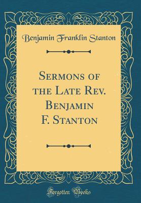 Read Sermons of the Late Rev. Benjamin F. Stanton (Classic Reprint) - Benjamin Franklin Stanton | ePub