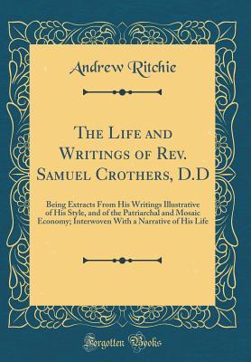 Read online The Life and Writings of Rev. Samuel Crothers, D.D: Being Extracts from His Writings Illustrative of His Style, and of the Patriarchal and Mosaic Economy; Interwoven with a Narrative of His Life (Classic Reprint) - Andrew Ritchie file in ePub