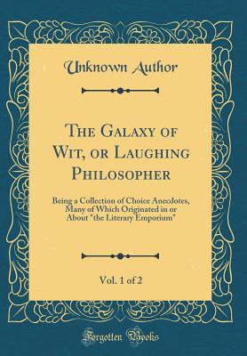 Download The Galaxy of Wit, or Laughing Philosopher, Vol. 1 of 2: Being a Collection of Choice Anecdotes, Many of Which Originated in or About the Literary Emporium (Classic Reprint) - Unknown file in ePub
