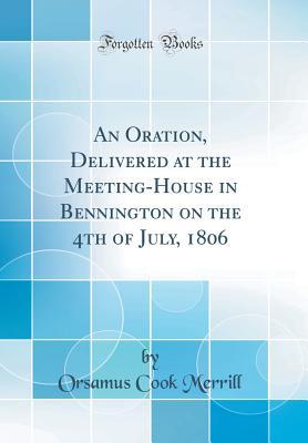 Read An Oration, Delivered at the Meeting-House in Bennington on the 4th of July, 1806 (Classic Reprint) - Orsamus Cook Merrill | PDF