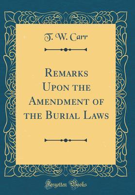 Download Remarks Upon the Amendment of the Burial Laws (Classic Reprint) - T W Carr | PDF