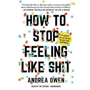 Read online How to Stop Feeling Like Sh*t: 14 Habits That Are Holding You Back from Happiness - Andrea Owen | PDF