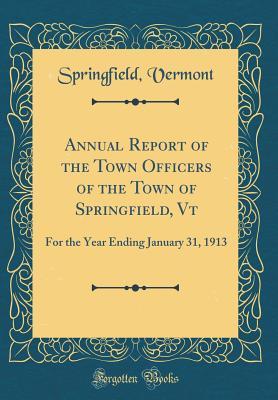 Read online Annual Report of the Town Officers of the Town of Springfield, VT: For the Year Ending January 31, 1913 (Classic Reprint) - Springfield Vermont file in ePub