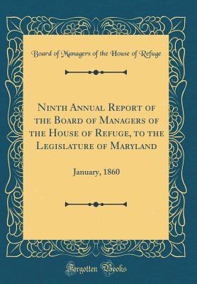 Read Ninth Annual Report of the Board of Managers of the House of Refuge, to the Legislature of Maryland: January, 1860 (Classic Reprint) - Board of Managers of the House O Refuge | PDF