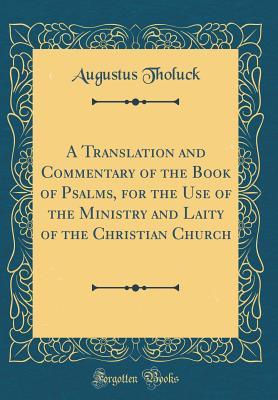 Read online A Translation and Commentary of the Book of Psalms, for the Use of the Ministry and Laity of the Christian Church (Classic Reprint) - Augustus Tholuck | PDF