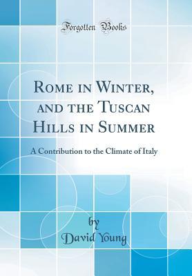 Read Rome in Winter, and the Tuscan Hills in Summer: A Contribution to the Climate of Italy (Classic Reprint) - David Young | ePub