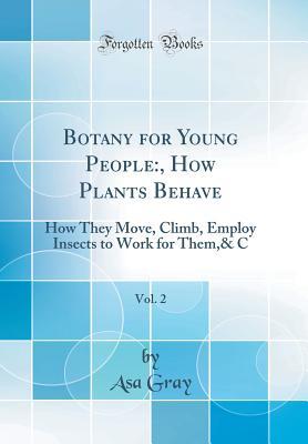 Read online Botany for Young People: , How Plants Behave, Vol. 2: How They Move, Climb, Employ Insects to Work for Them,& C - Asa Gray | ePub