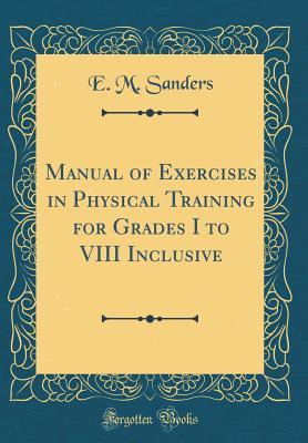 Download Manual of Exercises in Physical Training for Grades I to VIII Inclusive (Classic Reprint) - E.M. Sanders file in ePub