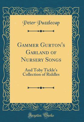 Read online Gammer Gurton's Garland of Nursery Songs: And Toby Tickle's Collection of Riddles (Classic Reprint) - Peter Puzzlecap | ePub