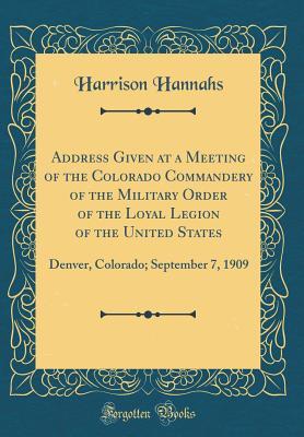 Read Address Given at a Meeting of the Colorado Commandery of the Military Order of the Loyal Legion of the United States: Denver, Colorado; September 7, 1909 (Classic Reprint) - Harrison Hannahs | PDF