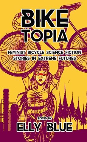 Download Biketopia: Feminist Bicycle Science Fiction Stories in Extreme Futures - Elly Blue file in ePub
