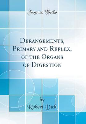 Read Derangements, Primary and Reflex, of the Organs of Digestion (Classic Reprint) - Robert Dick | ePub