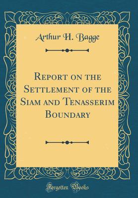 Download Report on the Settlement of the Siam and Tenasserim Boundary (Classic Reprint) - Arthur H. Bagge | PDF