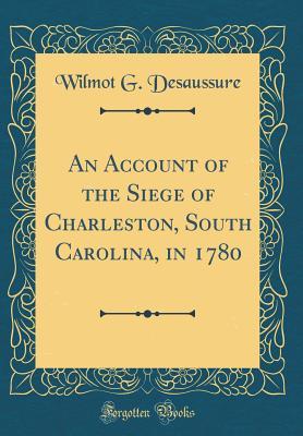 Read online An Account of the Siege of Charleston, South Carolina, in 1780 (Classic Reprint) - Wilmot G Desaussure file in ePub