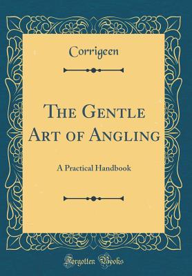 Read online The Gentle Art of Angling: A Practical Handbook (Classic Reprint) - Corrigeen Corrigeen | ePub