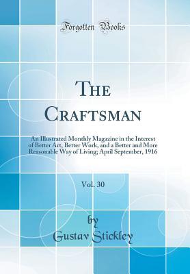 Download The Craftsman, Vol. 30: An Illustrated Monthly Magazine in the Interest of Better Art, Better Work, and a Better and More Reasonable Way of Living; April September, 1916 (Classic Reprint) - Gustav Stickley file in PDF
