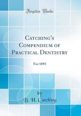 Download Catching's Compendium of Practical Dentistry: For 1893 (Classic Reprint) - B.H. Catching | ePub
