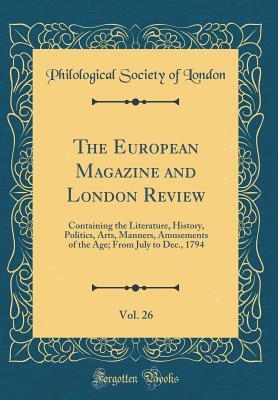 Read online The European Magazine and London Review, Vol. 26: Containing the Literature, History, Politics, Arts, Manners, Amusements of the Age; From July to Dec., 1794 (Classic Reprint) - Philological Society of London file in PDF