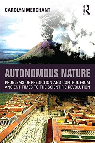 Read online Autonomous Nature: Problems of Prediction and Control From Ancient Times to the Scientific Revolution - Carolyn Merchant file in PDF