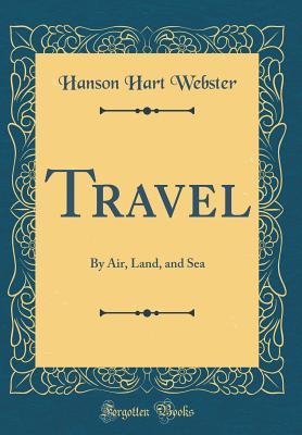 Read Travel: By Air, Land, and Sea (Classic Reprint) - Hanson Hart Webster | ePub