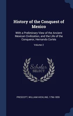 Read online History of the Conquest of Mexico: With a Preliminary View of the Ancient Mexican Civilization, and the Life of the Conqueror, Hernando Cort's; Volume 2 - William H. Prescott | PDF