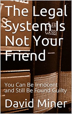 Read The Legal System Is Not Your Friend: You Can Be Innocent and Still Be Found Guilty (Tax Answers Book 4) - David Miner | ePub