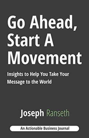 Read Go Ahead, Start A Movement: Insights to Help You Take Your Message to the World - Joseph Ranseth file in PDF