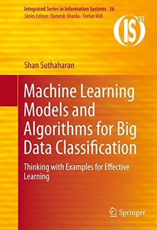 Download Machine Learning Models and Algorithms for Big Data Classification: Thinking with Examples for Effective Learning (Integrated Series in Information Systems) - Shan Suthaharan file in PDF