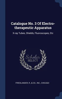 Read online Catalogue No. 3 of Electro-Therapeutic Apparatus: X-Ray Tubes, Shields, Fluoroscopes, Etc - R & Co Friedlander Inc | ePub