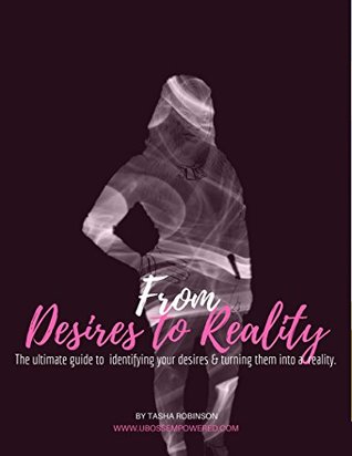 Read online From Desires to Reality: The ultimate guide to identifying your desires and turn them into a reality. - Tasha Robinson | PDF