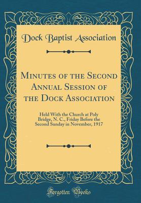Download Minutes of the Second Annual Session of the Dock Association: Held with the Church at Poly Bridge, N. C., Friday Before the Second Sunday in November, 1917 (Classic Reprint) - Dock Baptist Association file in ePub