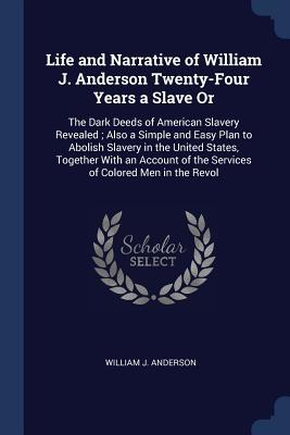 Download Life and Narrative of William J. Anderson Twenty-Four Years a Slave or: The Dark Deeds of American Slavery Revealed; Also a Simple and Easy Plan to Abolish Slavery in the United States, Together with an Account of the Services of Colored Men in the Revol - William J. Anderson file in PDF