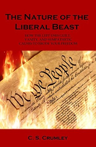 Read online The Nature of the Liberal Beast: How the Left Uses Guilt, Vanity, and Sympathetic Causes - C.S. Crumley file in ePub