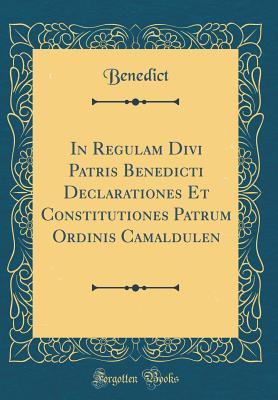 Read online In Regulam Divi Patris Benedicti Declarationes Et Constitutiones Patrum Ordinis Camaldulen (Classic Reprint) - Benedict Benedict file in PDF