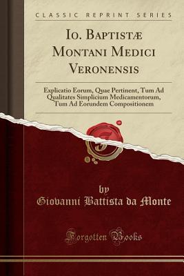 Read online Io. Baptist� Montani Medici Veronensis: Explicatio Eorum, Quae Pertinent, Tum Ad Qualitates Simplicium Medicamentorum, Tum Ad Eorundem Compositionem (Classic Reprint) - Giovanni Battista Da Monte file in PDF