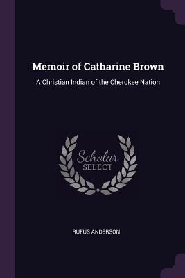 Read online Memoir of Catharine Brown: A Christian Indian of the Cherokee Nation - Rufus Anderson | PDF