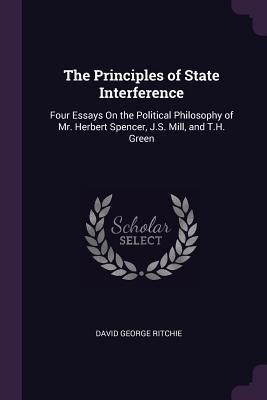 Read online The Principles of State Interference: Four Essays on the Political Philosophy of Mr. Herbert Spencer, J.S. Mill, and T.H. Green - David George Ritchie file in ePub