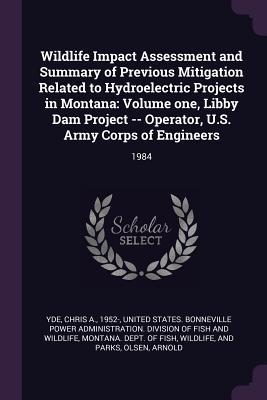 Read online Wildlife Impact Assessment and Summary of Previous Mitigation Related to Hydroelectric Projects in Montana: Volume One, Libby Dam Project -- Operator, U.S. Army Corps of Engineers: 1984 - Chris a Yde | PDF
