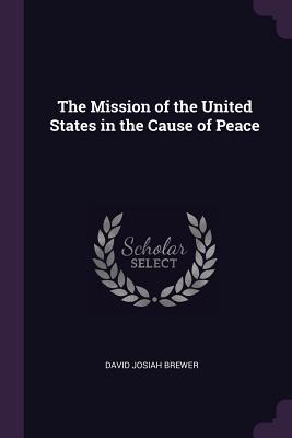 Read The Mission of the United States in the Cause of Peace - David J. Brewer | PDF