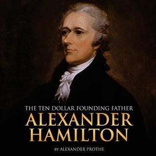 Read Alexander Hamilton: The Ten-Dollar Founding Father - Alexander Prothe file in ePub