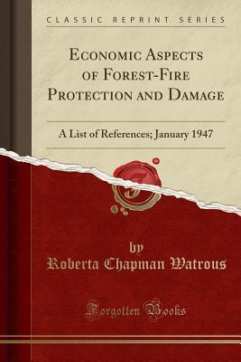 Read online Economic Aspects of Forest-Fire Protection and Damage: A List of References; January 1947 (Classic Reprint) - Roberta Chapman Watrous | PDF