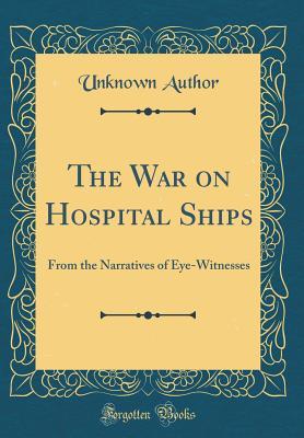 Read The War on Hospital Ships: From the Narratives of Eye-Witnesses (Classic Reprint) - Unknown | PDF