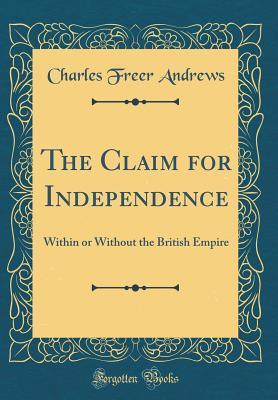 Read The Claim for Independence: Within or Without the British Empire (Classic Reprint) - Charles Freer Andrews | PDF