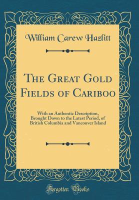 Read online The Great Gold Fields of Cariboo: With an Authentic Description, Brought Down to the Latest Period, of British Columbia and Vancouver Island (Classic Reprint) - William Carew Hazlitt | ePub